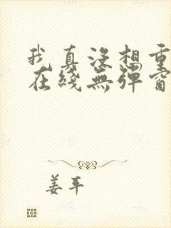我真没想重生啊在线无弹窗