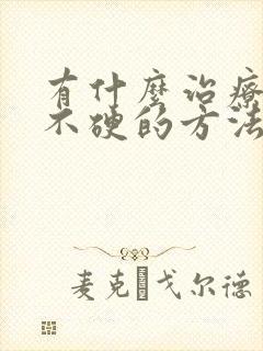 有什么治疗男性不硬的方法