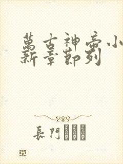 万古神帝小说最新章节列