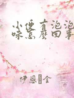 小便有泡泡和异味怎么回事