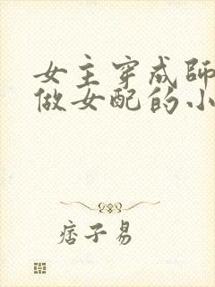 女主穿成师徒文做女配的小说