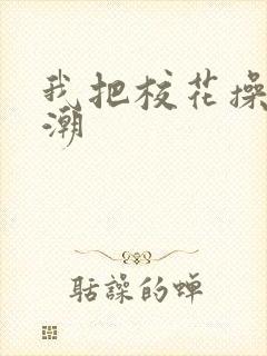 我把校花操的高潮