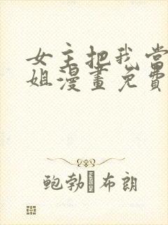 女主把我当成姐姐漫画免费阅读