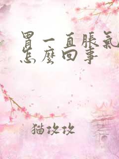 胃一直胀气打嗝怎么回事