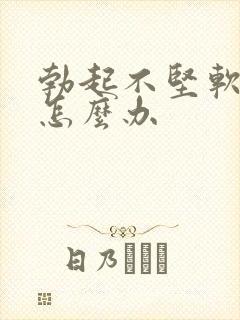 勃起不坚软的快怎么办