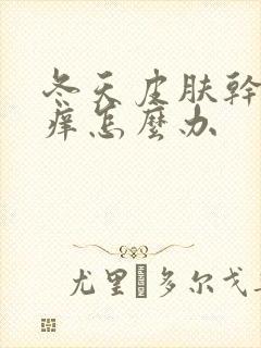 冬天皮肤干燥很痒怎么办