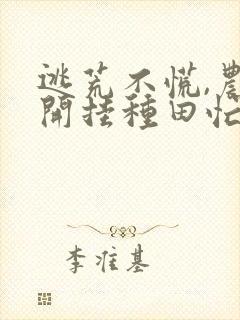 逃荒不慌,农女开挂种田忙