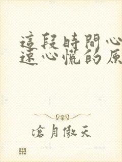 这段时间心跳加速心慌的原因引起的