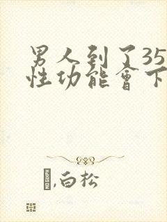 男人到了35岁性功能会下降