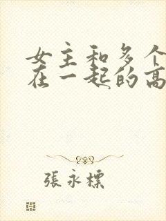 女主和多个男主在一起的高干文