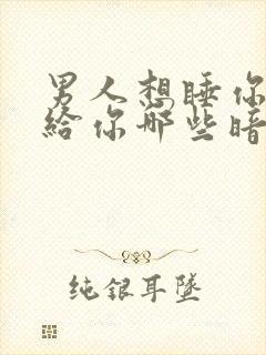 男人想睡你时会给你哪些暗示