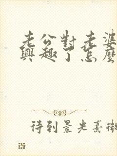 老公对老婆没有兴趣了怎么办