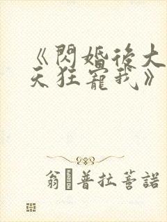 《闪婚后大叔每天狂宠我》