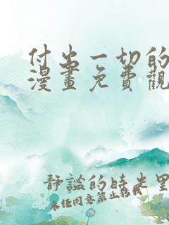 付出一切的男人漫画免费观看下拉式