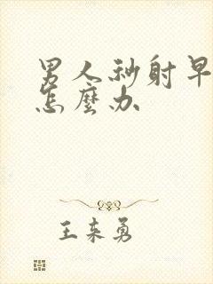 男人秒射早些泄怎么办