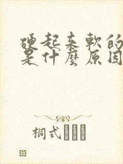 硬起来软的很快是什么原因