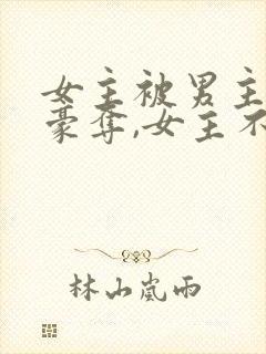 女主被男主强取豪夺,女主不爱男主的小说