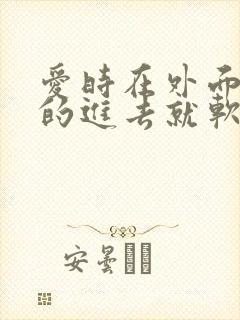 爱时在外面是硬的进去就软了