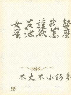 女友让我帮她闺蜜泄欲怎么办