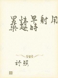 男性早射用什么药延时