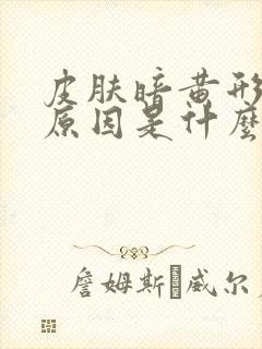 皮肤暗黄形成的原因是什么