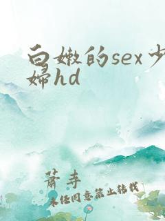 白嫩的sex少妇hd