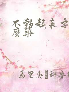 不勃起来要吃什么药