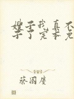 嫂子我真不是傻子了完本免费阅读