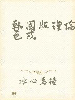 韩国版理伦片w色戎