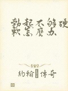 勃起不够硬容易软怎么办