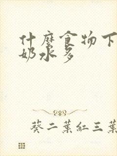 什么食物下奶快奶水多