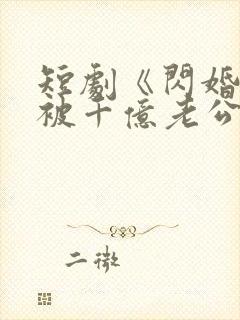 短剧《闪婚后,被千亿老公宠上天》