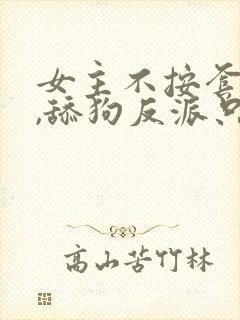 女主不按套路走,舔狗反派只想苟