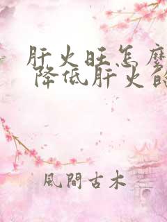 肝火旺怎么调理 降低肝火的方法