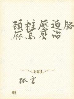 颈椎压迫胳膊手麻怎么治