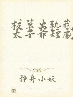 校草出轨我闪婚太子爷短剧