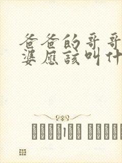 爸爸的哥哥的老婆应该叫什么