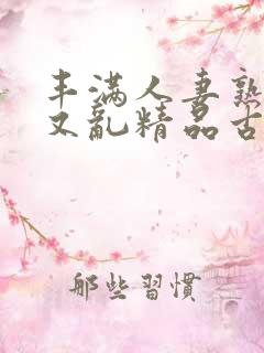 丰满人妻熟妇乱又乱精品古代