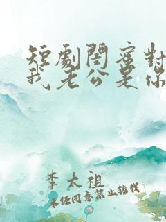 短剧闺蜜对不起我老公是你大哥全集