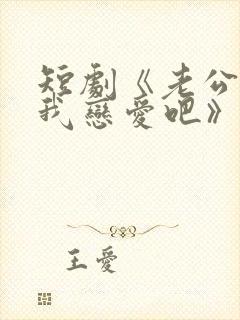 短剧《老公请和我恋爱吧》是哪部小