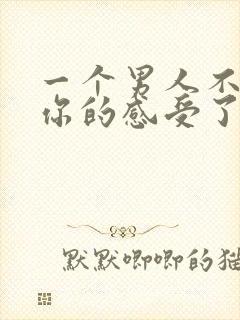 一个男人不在乎你的感受了,你该怎么办?