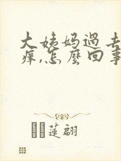 大姨妈过去下面痒,怎么回事?