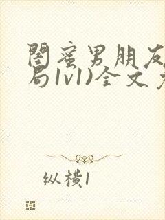 闺蜜男朋友(结局1v1)全文免费阅读