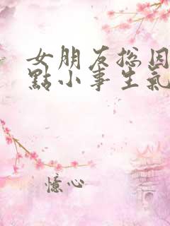 女朋友总因为一点小事生气