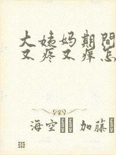 大姨妈期间下面又疼又痒怎么回事