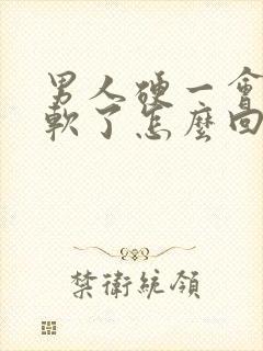 男人硬一会后就软了怎么回事