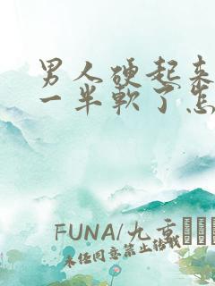 男人硬起来做到一半软了怎么回事