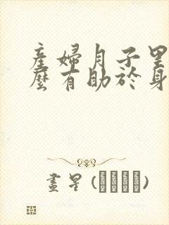 产妇月子里吃什么有助于身体恢复