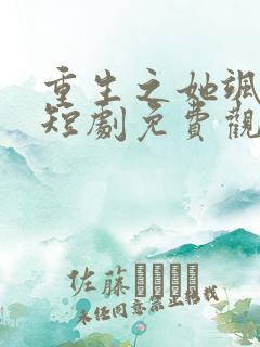 重生之她飒爆了短剧免费观看