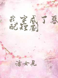 我穿成了恶毒女配短剧